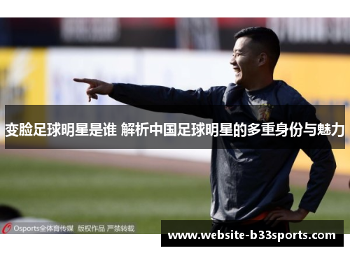 变脸足球明星是谁 解析中国足球明星的多重身份与魅力