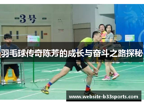 羽毛球传奇陈芳的成长与奋斗之路探秘