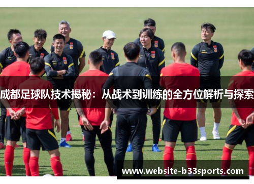 成都足球队技术揭秘：从战术到训练的全方位解析与探索