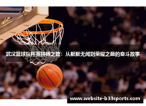 武汉篮球队杯赛拼搏之路：从默默无闻到荣耀之巅的奋斗故事