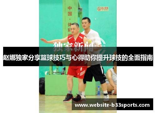 赵娜独家分享篮球技巧与心得助你提升球技的全面指南