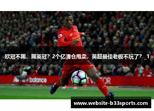 欧冠不踢，踢英冠？2个亿清仓甩卖，英超最佳老板不玩了？_1