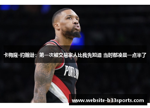 卡梅隆-约翰逊：第一次被交易家人比我先知道 当时都凌晨一点半了