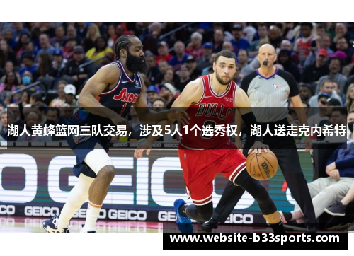 湖人黄蜂篮网三队交易，涉及5人1个选秀权，湖人送走克内希特