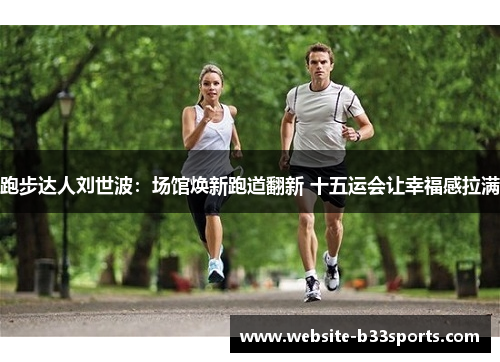跑步达人刘世波：场馆焕新跑道翻新 十五运会让幸福感拉满