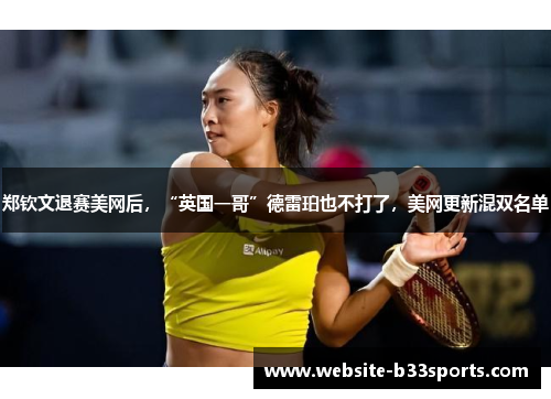 郑钦文退赛美网后，“英国一哥”德雷珀也不打了，美网更新混双名单